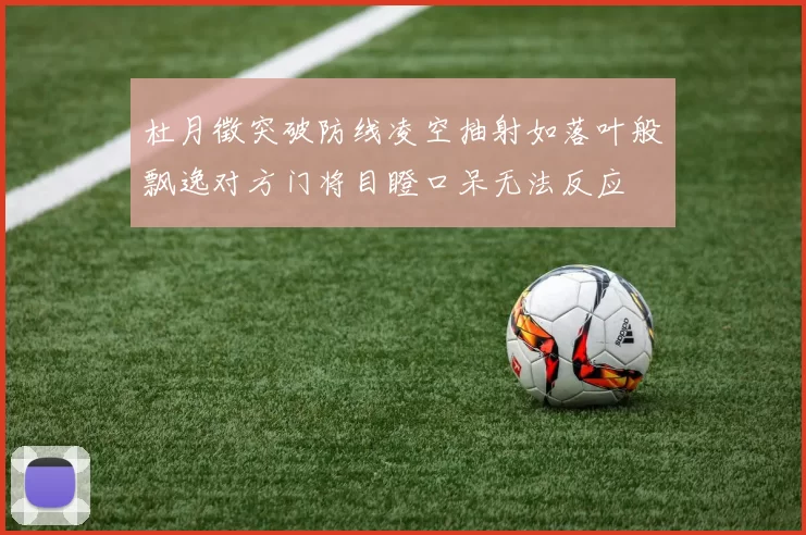 杜月徵突破防线凌空抽射如落叶般飘逸对方门将目瞪口呆无法反应