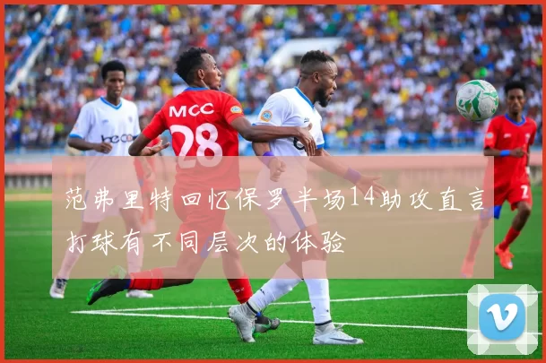 范弗里特回忆保罗半场14助攻直言打球有不同层次的体验