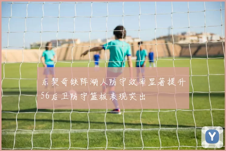 东契奇缺阵湖人防守效率显著提升56后卫防守篮板表现突出