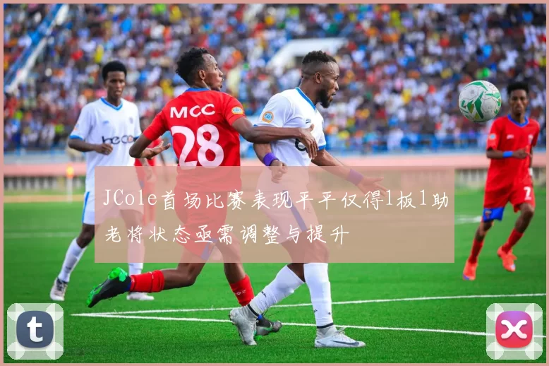 JCole首场比赛表现平平仅得1板1助老将状态亟需调整与提升