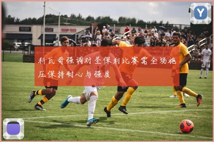 科瓦奇强调对圣保利比赛需全场施压保持耐心与强度