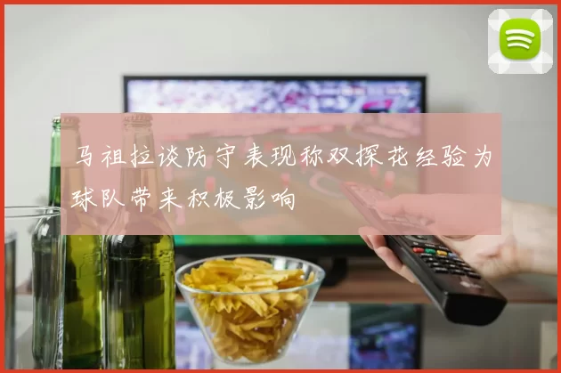 马祖拉谈防守表现称双探花经验为球队带来积极影响