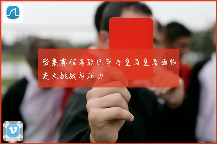 密集赛程考验巴萨与皇马皇马面临更大挑战与压力